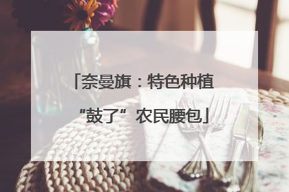 奈曼旗：特色种植“鼓了”农民腰包